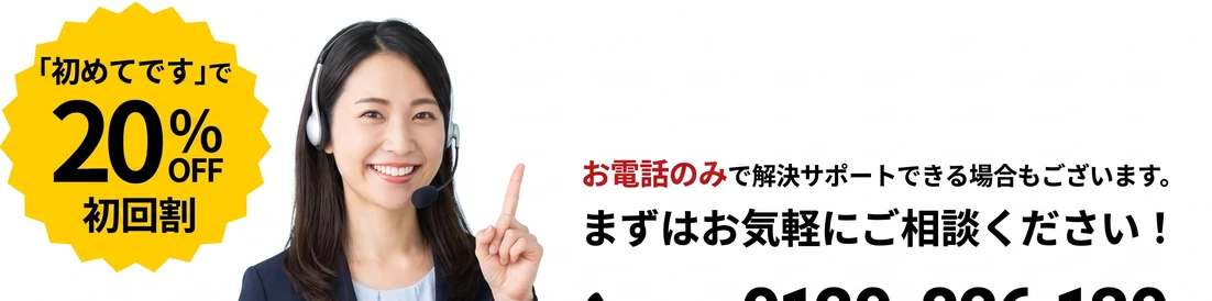 「初めての利用です」で20％OFF！お電話のみで解決サポートできる場合もございます。気軽にご相談ください。
