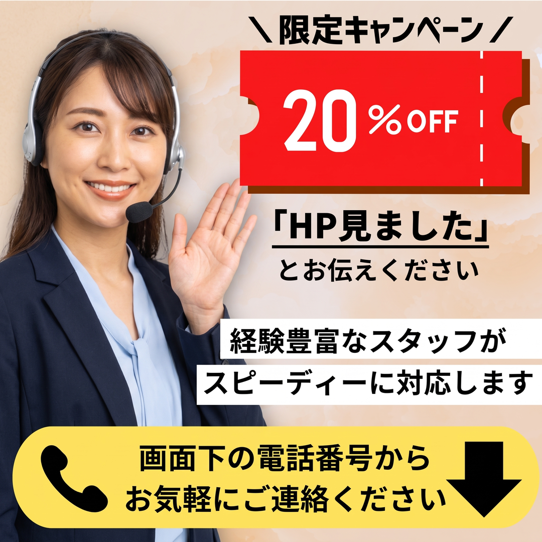限定キャンペーン 20%OFF「HP見ました」とお伝えください。経験豊富なスタッフがスピーディーに対応します。画面下の電話番号からお気軽にご連絡ください。